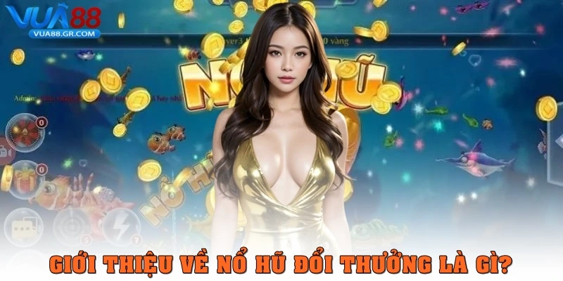 Nổ hũ đổi thưởng – Trò chơi dễ trúng lớn được yêu thích tại Vua88 Giới thiệu về Nổ hũ đổi thưởng là gì?