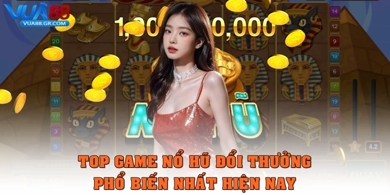 Nổ hũ đổi thưởng – Trò chơi dễ trúng lớn được yêu thích tại Vua88 Top các game Nổ hũ đổi thưởng phổ biến nhất hiện nay